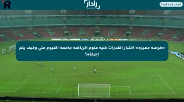 «فرصة مميزة» اختبار القدرات كلية علوم الرياضة جامعة الفيوم متى وكيف يتم إجراؤه؟